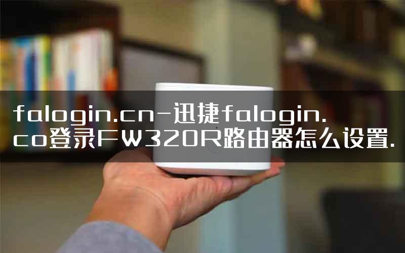 falogin.cn-迅捷falogin.co登录FW320R路由器怎么设置.