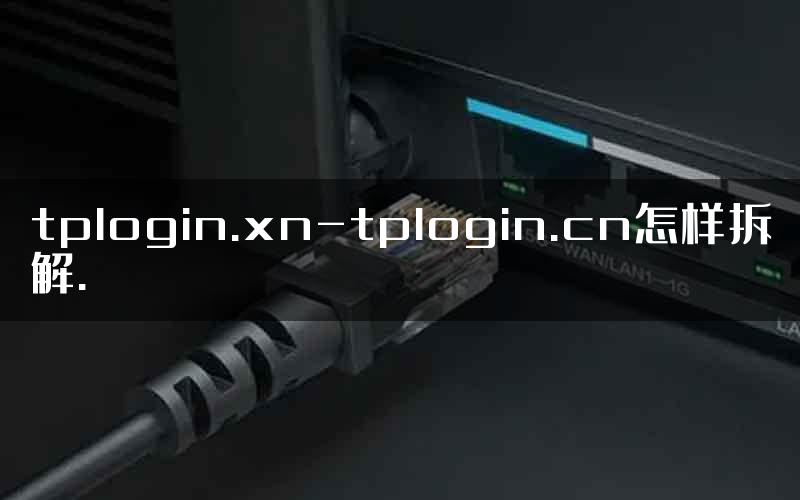 tplogin.xn-tplogin.cn怎样拆解.