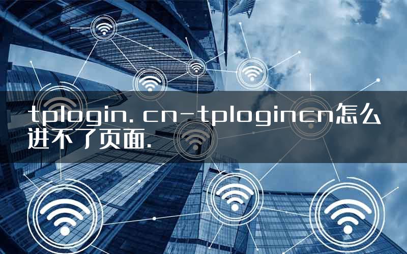 tplogin. cn-tplogincn怎么进不了页面.