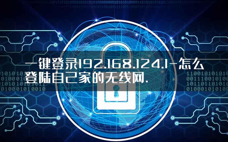 一键登录192.168.124.1-怎么登陆自己家的无线网.