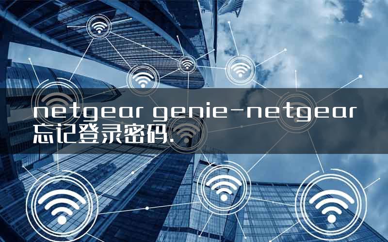 netgear genie-netgear忘记登录密码.