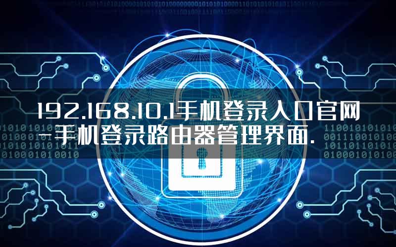 192.168.10.1手机登录入口官网-手机登录路由器管理界面.