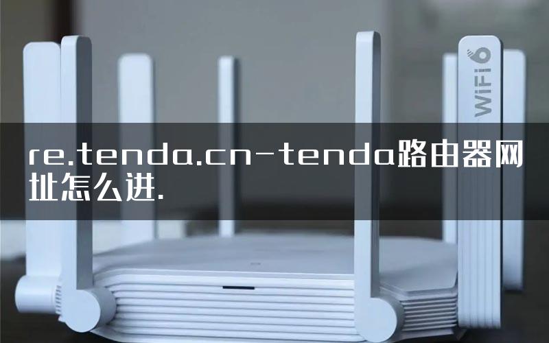 re.tenda.cn-tenda路由器网址怎么进.