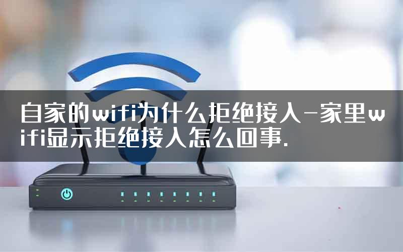 自家的wifi为什么拒绝接入-家里wifi显示拒绝接入怎么回事.