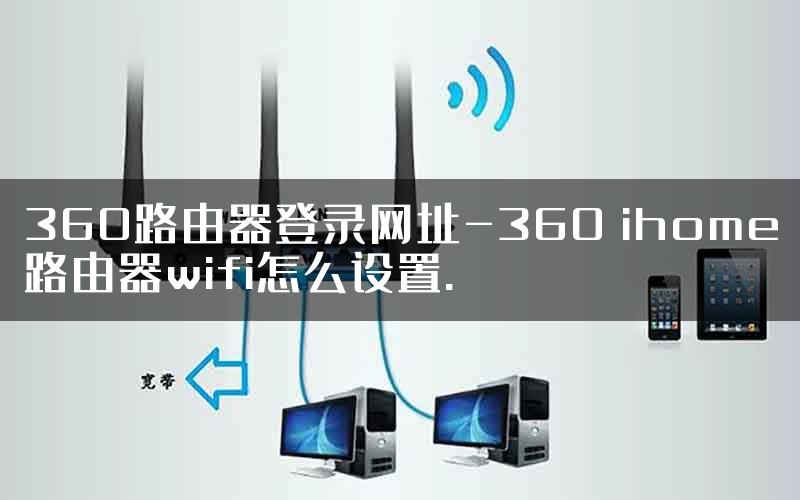 360路由器登录网址-360 ihome路由器wifi怎么设置.