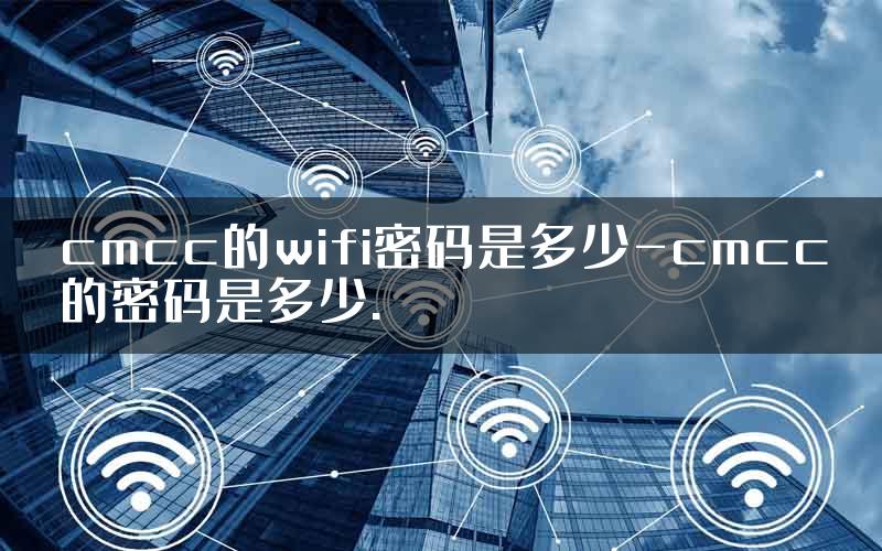 cmcc的wifi密码是多少-cmcc的密码是多少.