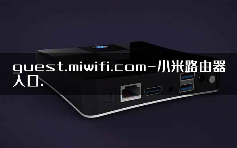 guest.miwifi.com-小米路由器入口.