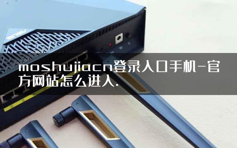 moshujiacn登录入口手机-官方网站怎么进入.