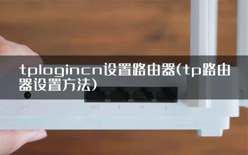 tplogincn设置路由器(tp路由器设置方法)