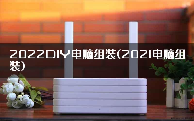 2022DIY电脑组装(2021电脑组装)