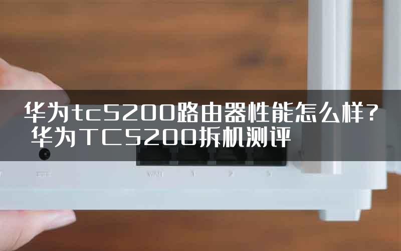 华为tc5200路由器性能怎么样? 华为TC5200拆机测评