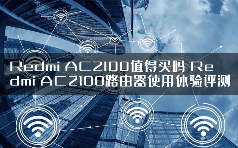 Redmi AC2100值得买吗 Redmi AC2100路由器使用体验评测