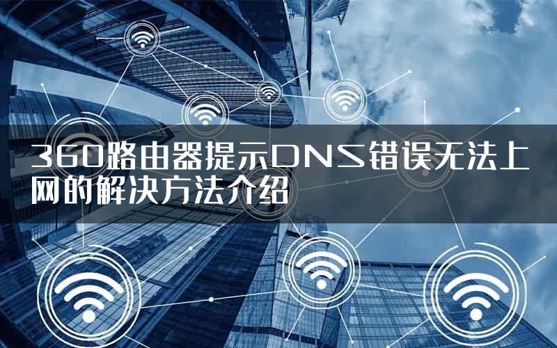 360路由器提示DNS错误无法上网的解决方法介绍