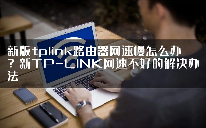 新版tplink路由器网速慢怎么办？新TP-LINK网速不好的解决办法