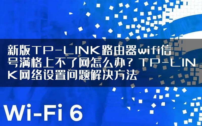 新版TP-LINK路由器wifi信号满格上不了网怎么办？TP-LINK网络设置问题解决方法