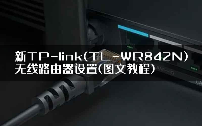 新TP-link(TL-WR842N)无线路由器设置(图文教程)