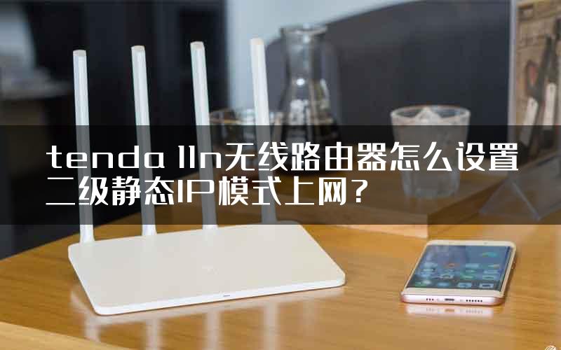 tenda 11n无线路由器怎么设置二级静态IP模式上网?