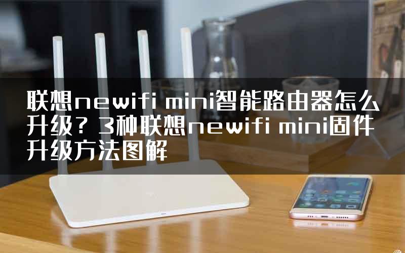 联想newifi mini智能路由器怎么升级？3种联想newifi mini固件升级方法图解