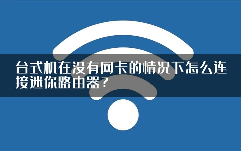 台式机在没有网卡的情况下怎么连接迷你路由器？