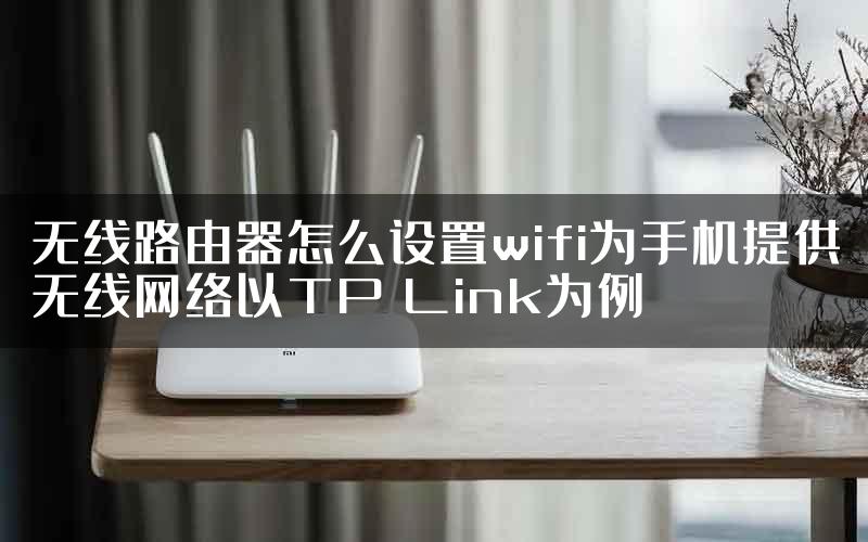 无线路由器怎么设置wifi为手机提供无线网络以TP Link为例