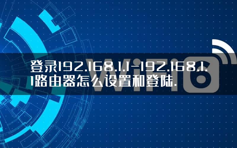 登录192.168.1.1-192.168.1.1路由器怎么设置和登陆.