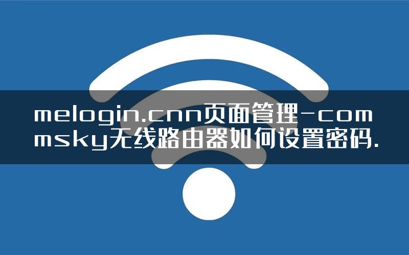 melogin.cnn页面管理-commsky无线路由器如何设置密码.