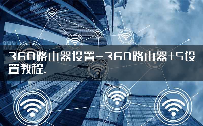 360路由器设置-360路由器t5设置教程.