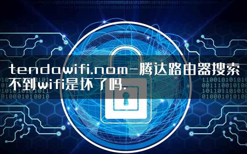 tendawifi.nom-腾达路由器搜索不到wifi是坏了吗.