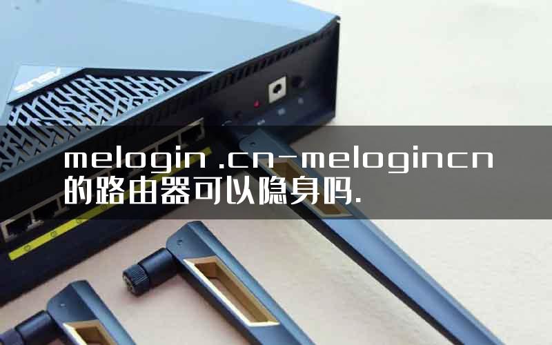 melogin .cn-melogincn的路由器可以隐身吗.