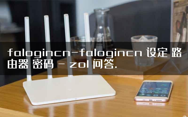 falogincn-falogincn 设定 路由器 密码 - zol 问答.