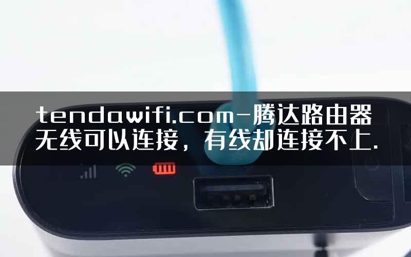 tendawifi.com-腾达路由器无线可以连接，有线却连接不上.