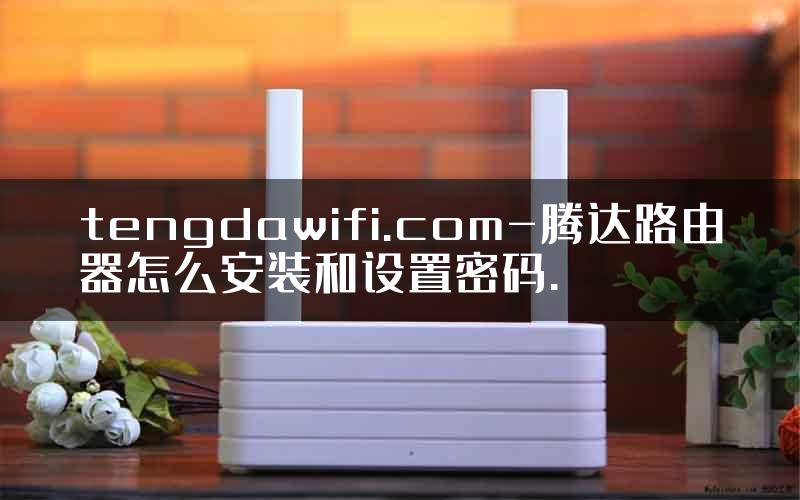 tengdawifi.com-腾达路由器怎么安装和设置密码.