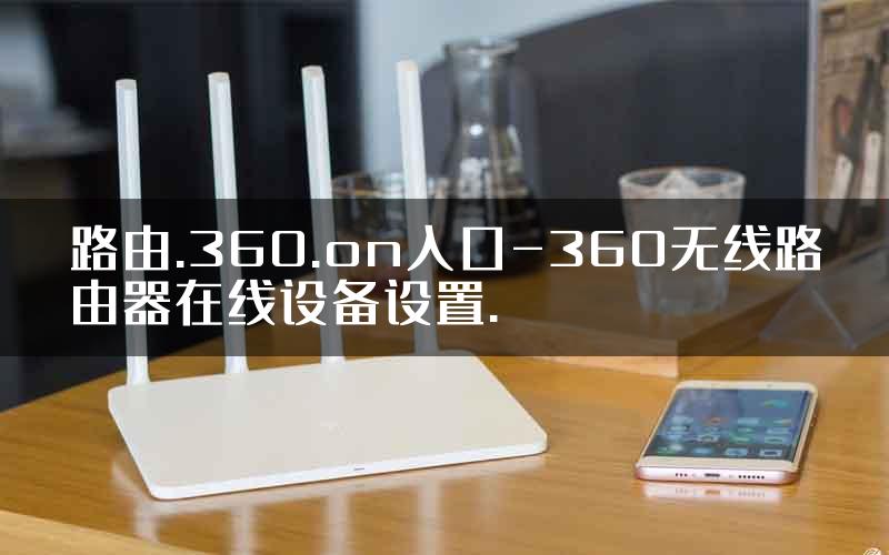 路由.360.on入口-360无线路由器在线设备设置.