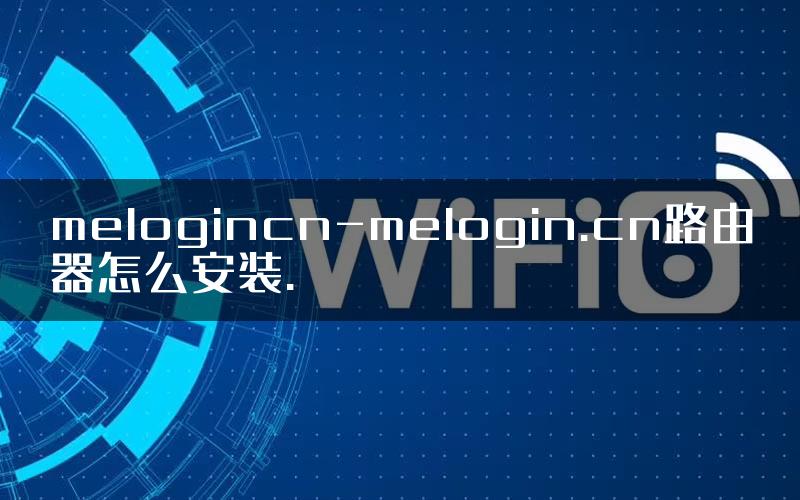 melogincn-melogin.cn路由器怎么安装.