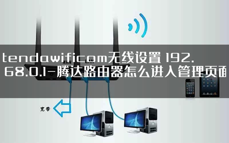 tendawificom无线设置 192.168.0.1-腾达路由器怎么进入管理页面.