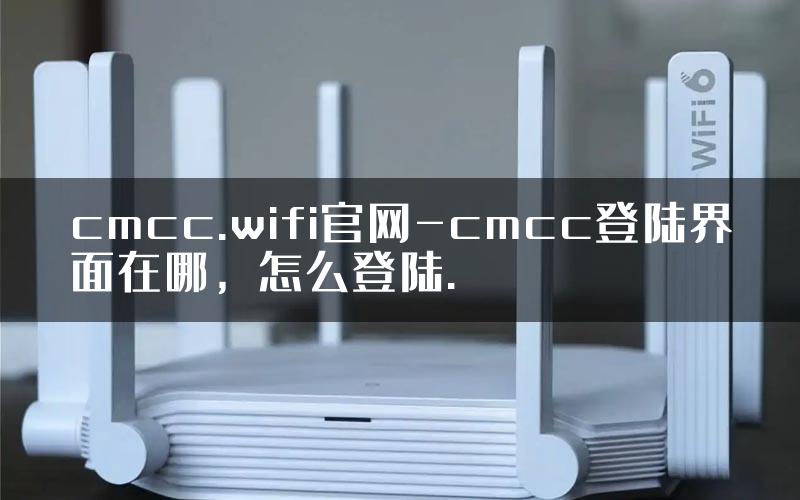 cmcc.wifi官网-cmcc登陆界面在哪，怎么登陆.