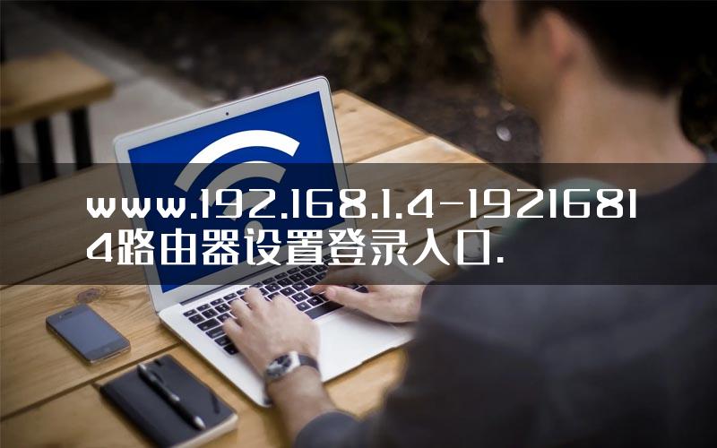 www.192.168.1.4-19216814路由器设置登录入口.