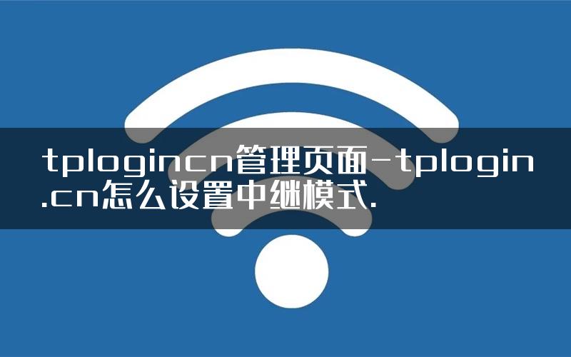 tplogincn管理页面-tplogin.cn怎么设置中继模式.