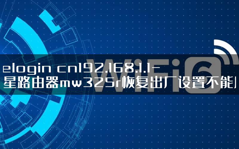 melogin cn192.168.1.1-水星路由器mw325r恢复出厂设置不能用.