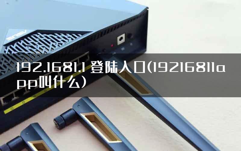 192.1681.1 登陆入口(19216811app叫什么)