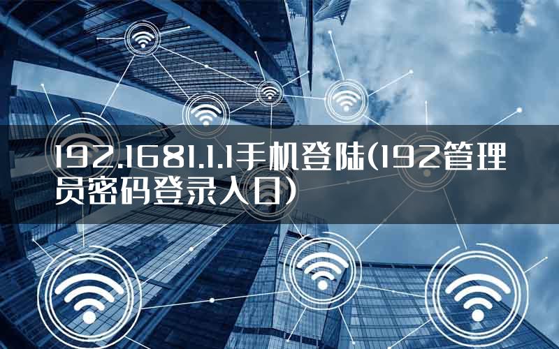 192.1681.1.1手机登陆(192管理员密码登录入口)