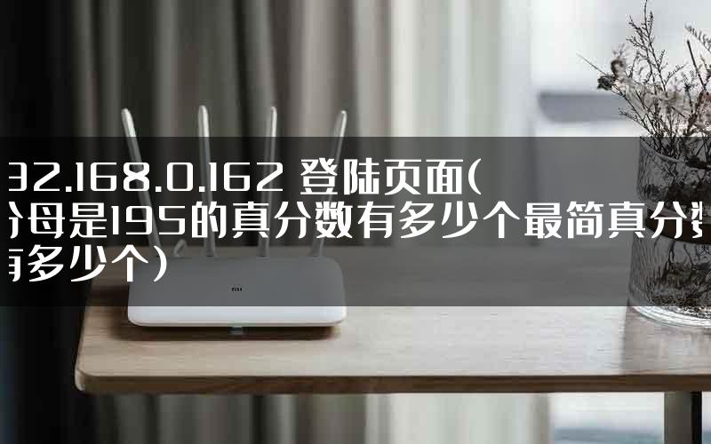 192.168.0.162 登陆页面(分母是195的真分数有多少个最简真分数有多少个)