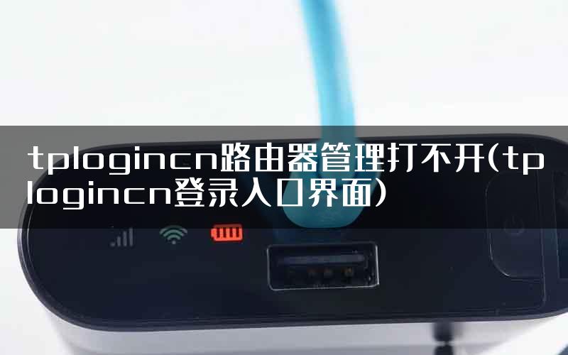 tplogincn路由器管理打不开(tplogincn登录入口界面)