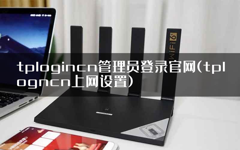 tplogincn管理员登录官网(tplogncn上网设置)