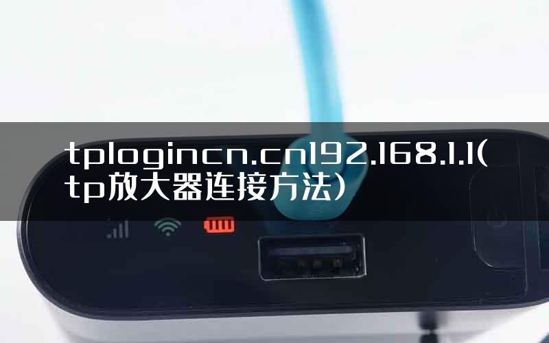 tplogincn.cn192.168.1.1(tp放大器连接方法)