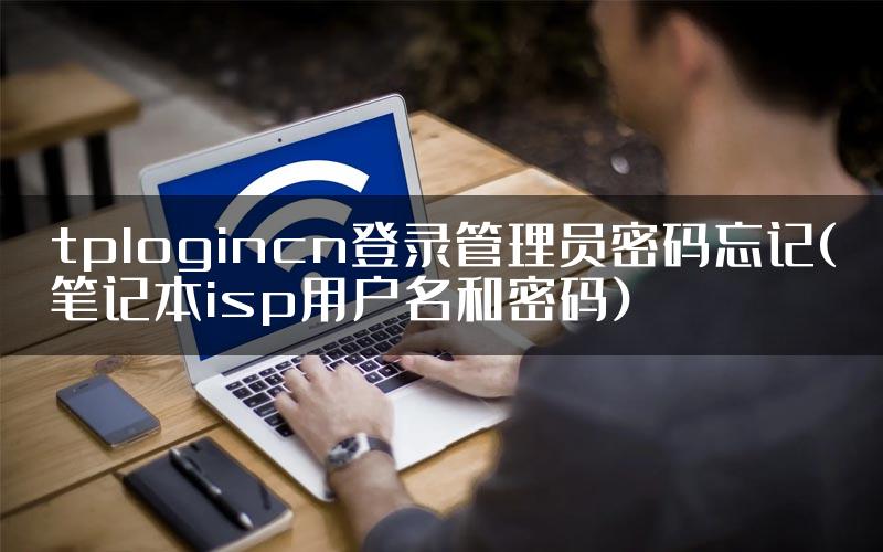 tplogincn登录管理员密码忘记(笔记本isp用户名和密码)