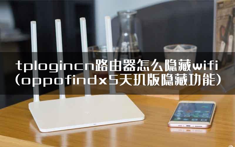 tplogincn路由器怎么隐藏wifi(oppofindx5天玑版隐藏功能)