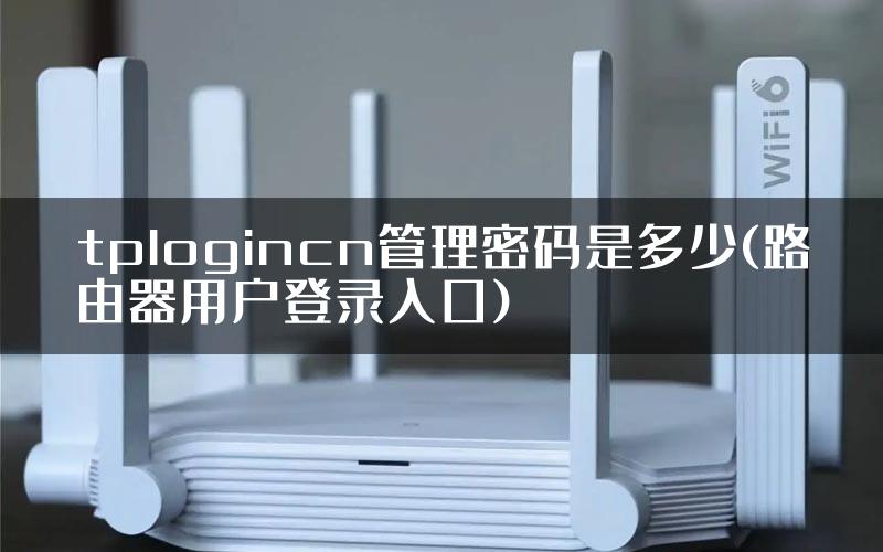 tplogincn管理密码是多少(路由器用户登录入口)