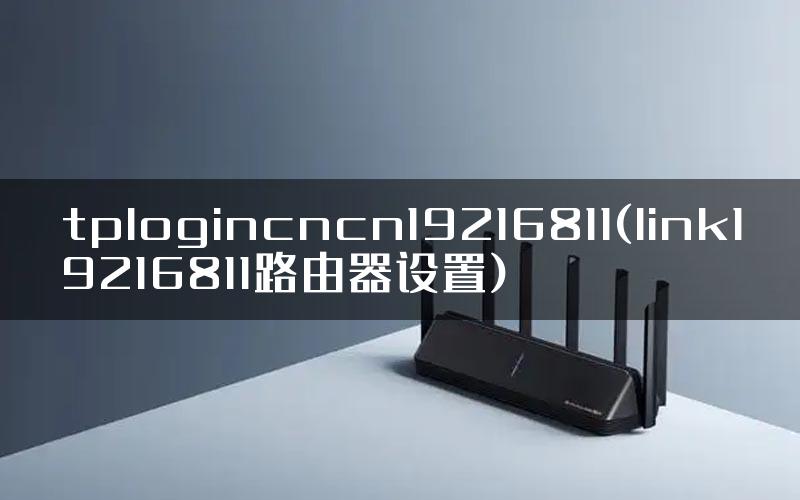 tplogincncn19216811(link19216811路由器设置)