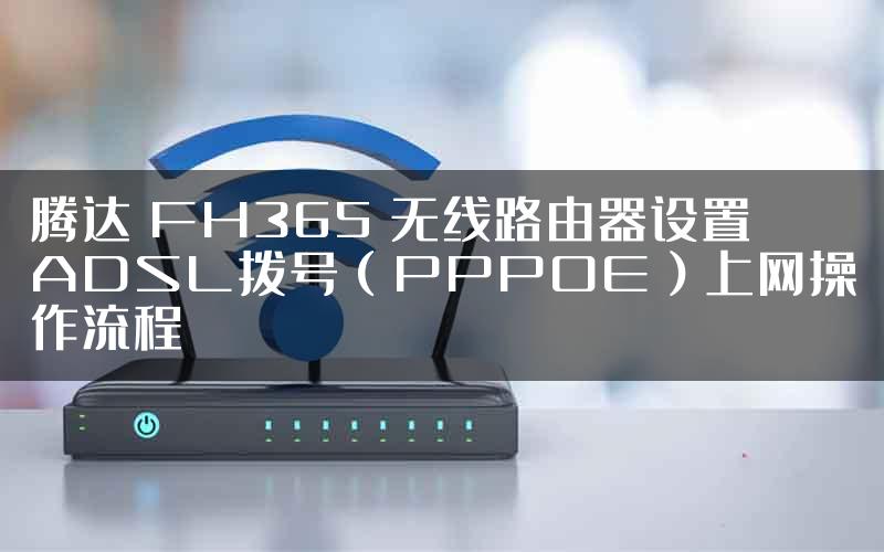 腾达 FH365 无线路由器设置ADSL拨号（PPPOE）上网操作流程